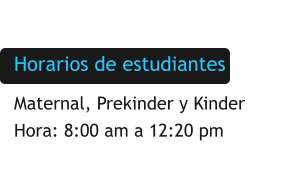 Horarios de estudiantes Maternal, Prekinder y Kinder Hora: 8:00 am a 12:20 pm